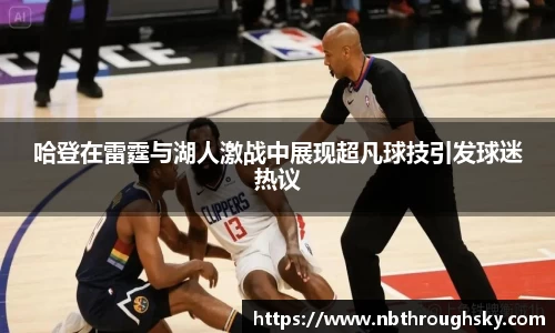 哈登在雷霆与湖人激战中展现超凡球技引发球迷热议