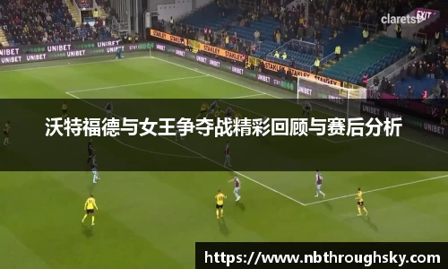 沃特福德与女王争夺战精彩回顾与赛后分析